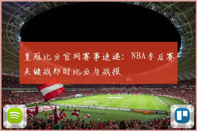 皇冠比分官网赛事速递：NBA季后赛关键战即时比分与战报