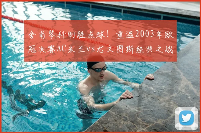 舍甫琴科制胜点球！重温2003年欧冠决赛AC米兰vs尤文图斯经典之战