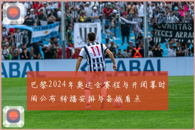 巴黎2024年奥运会赛程与开闭幕时间公布 转播安排与备战看点