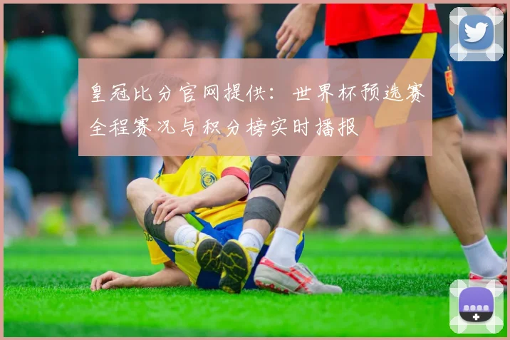 皇冠比分官网提供：世界杯预选赛全程赛况与积分榜实时播报