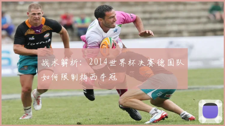 战术解析：2014世界杯决赛德国队如何限制梅西夺冠