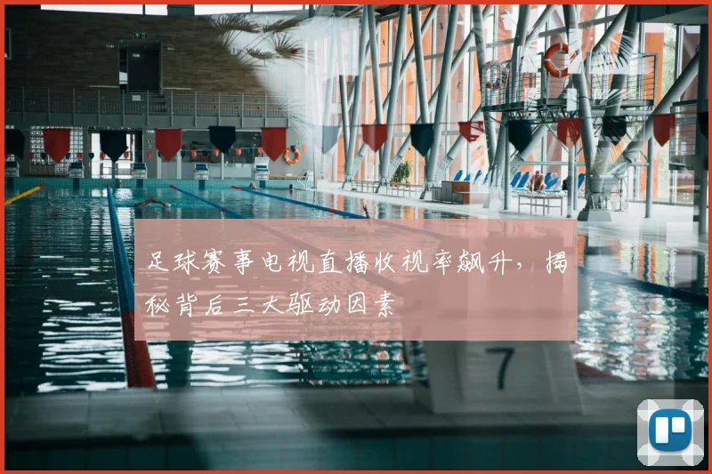 足球赛事电视直播收视率飙升，揭秘背后三大驱动因素