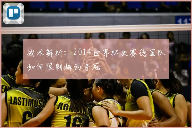 战术解析：2014世界杯决赛德国队如何限制梅西夺冠