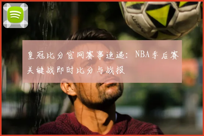 皇冠比分官网赛事速递：NBA季后赛关键战即时比分与战报