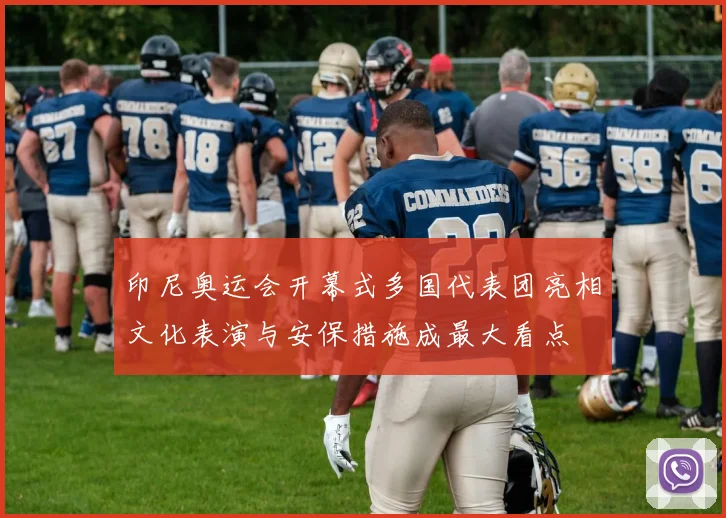 印尼奥运会开幕式多国代表团亮相文化表演与安保措施成最大看点
