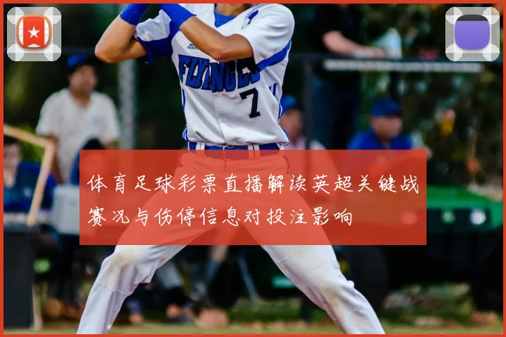 体育足球彩票直播解读英超关键战赛况与伤停信息对投注影响