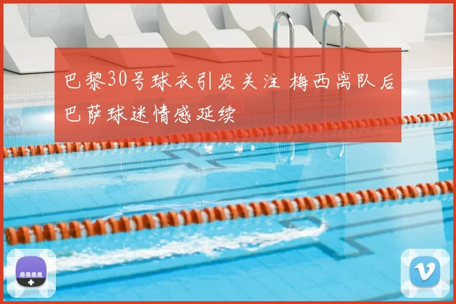 巴黎30号球衣引发关注 梅西离队后巴萨球迷情感延续