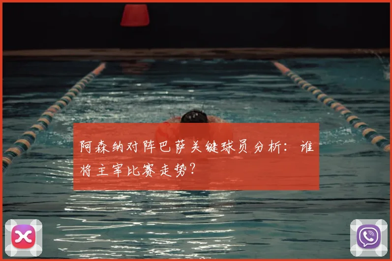 阿森纳对阵巴萨关键球员分析：谁将主宰比赛走势？