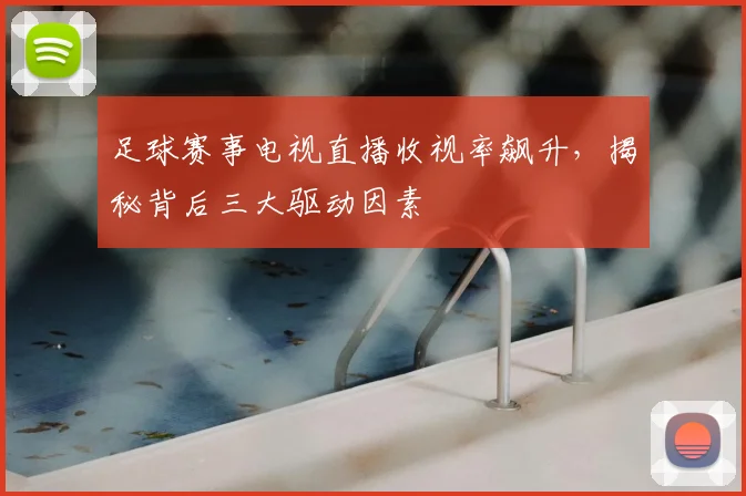 足球赛事电视直播收视率飙升，揭秘背后三大驱动因素