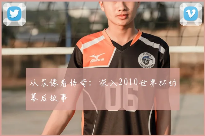 从录像看传奇:深入2010世界杯的幕后故事