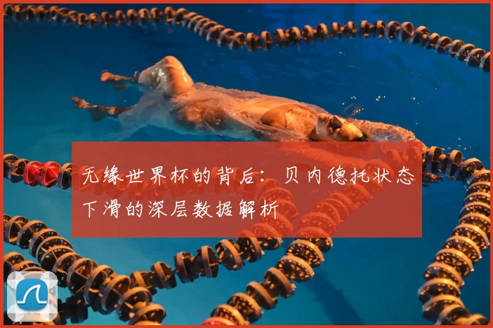 无缘世界杯的背后：贝内德托状态下滑的深层数据解析