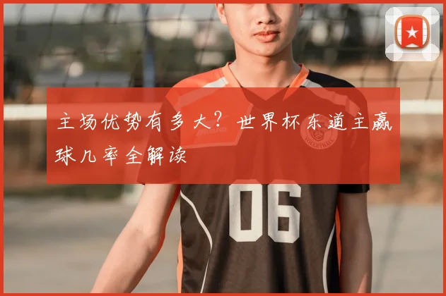 主场优势有多大?世界杯东道主赢球几率全解读