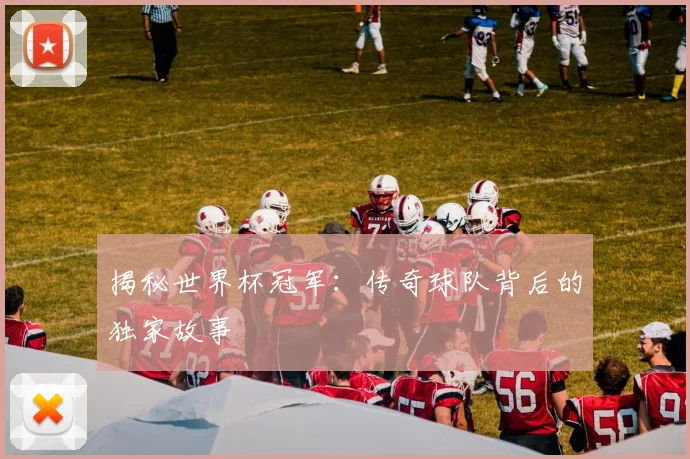 揭秘世界杯冠军:传奇球队背后的独家故事