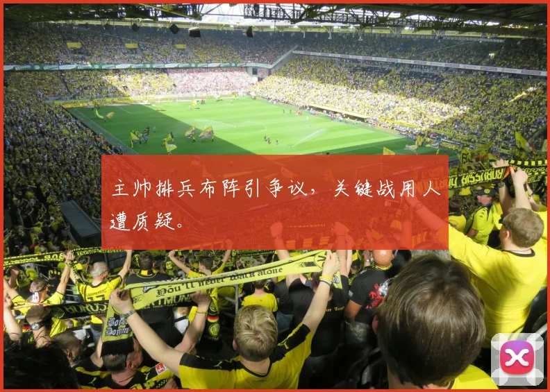 主帅排兵布阵引争议，关键战用人遭质疑。