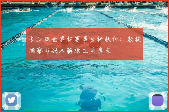 专业级世界杯赛事分析软件:数据洞察与战术解读工具盘点