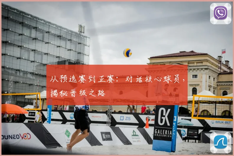 从预选赛到正赛：对话核心球员，揭秘晋级之路