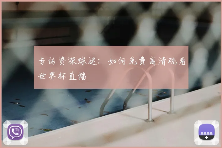 专访资深球迷:如何免费高清观看世界杯直播