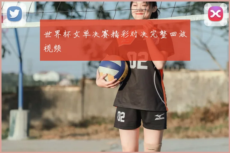 世界杯女单决赛精彩对决完整回放视频
