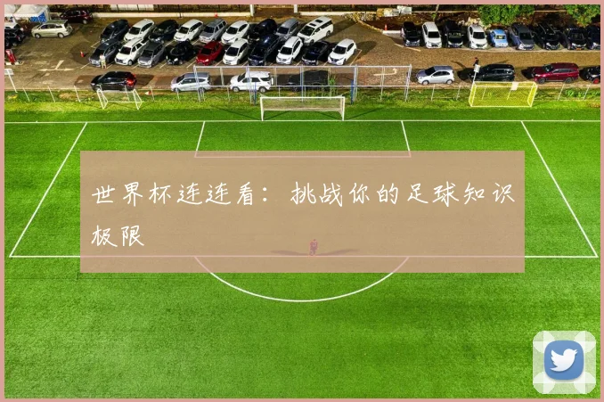 世界杯连连看:挑战你的足球知识极限