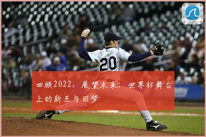 回顾2022，展望未来：世界杯舞台上的新王与旧梦