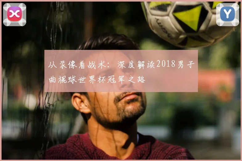 从录像看战术:深度解读2018男子曲棍球世界杯冠军之路