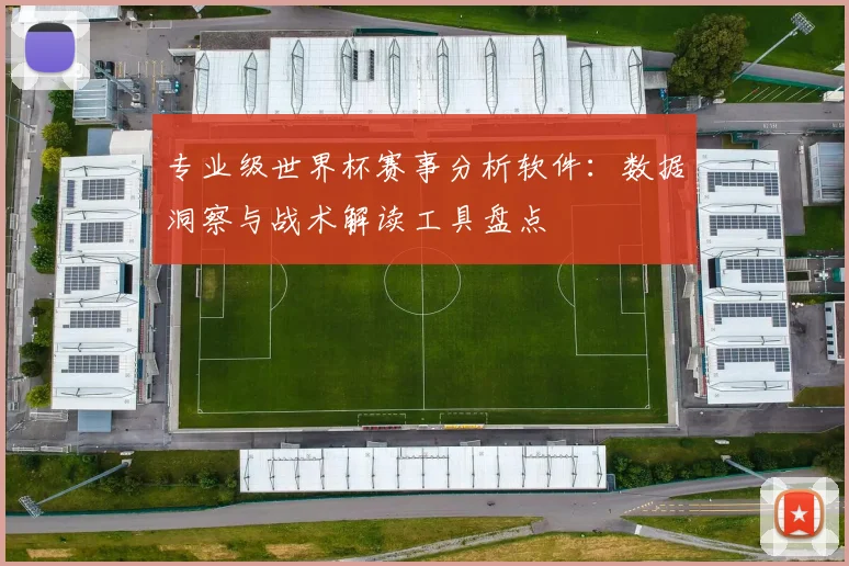专业级世界杯赛事分析软件:数据洞察与战术解读工具盘点