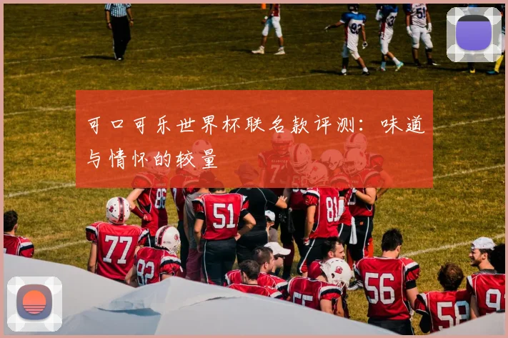 可口可乐世界杯联名款评测:味道与情怀的较量