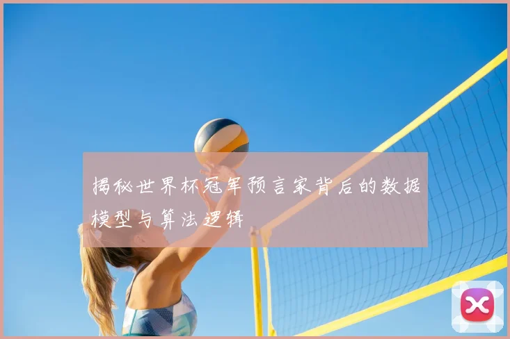 揭秘世界杯冠军预言家背后的数据模型与算法逻辑