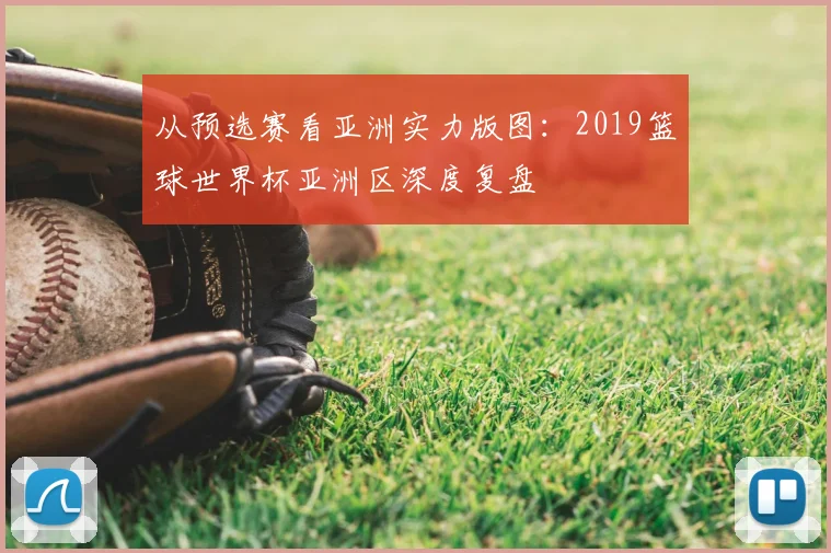 从预选赛看亚洲实力版图：2019篮球世界杯亚洲区深度复盘