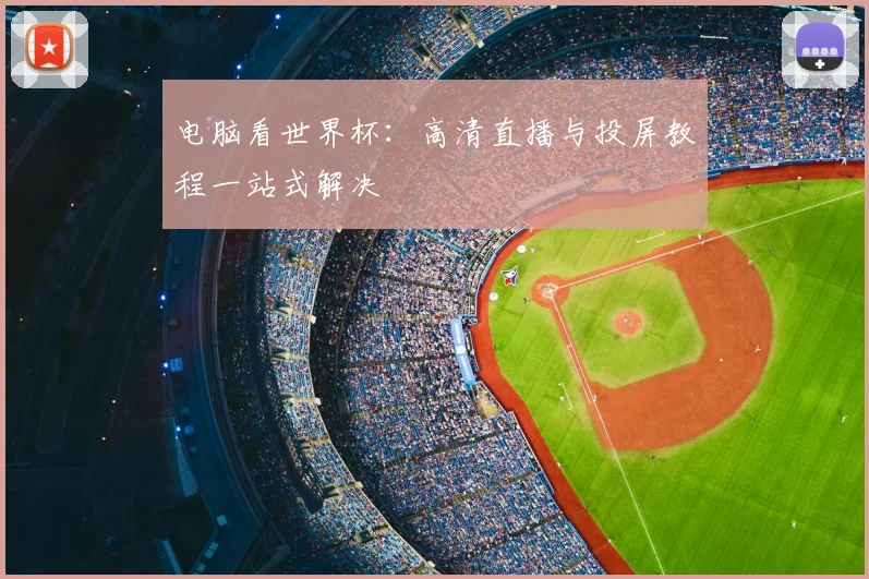 电脑看世界杯：高清直播与投屏教程一站式解决
