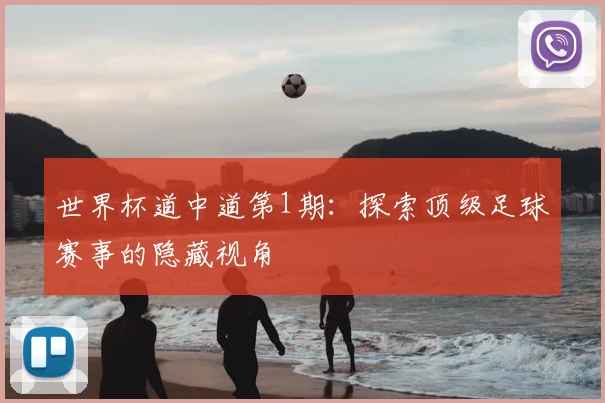 世界杯道中道第1期:探索顶级足球赛事的隐藏视角