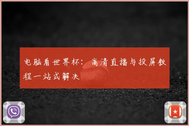 电脑看世界杯:高清直播与投屏教程一站式解决