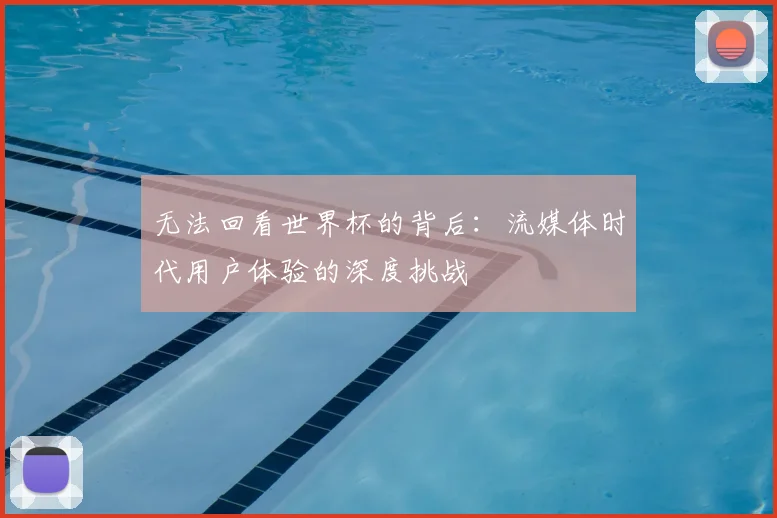 无法回看世界杯的背后：流媒体时代用户体验的深度挑战