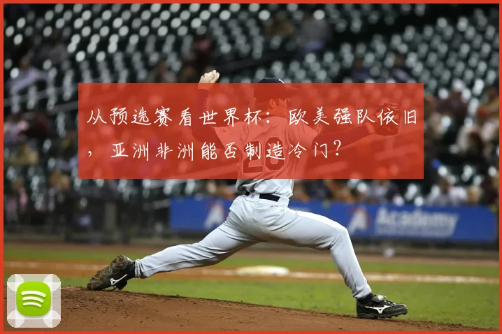 从预选赛看世界杯：欧美强队依旧，亚洲非洲能否制造冷门？