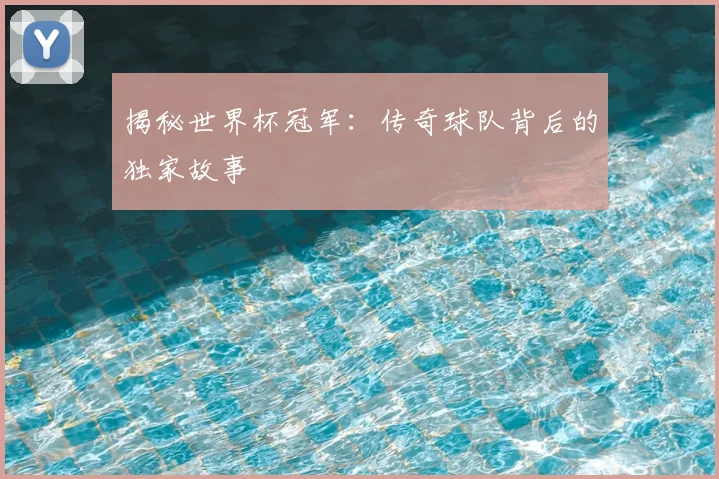 揭秘世界杯冠军：传奇球队背后的独家故事