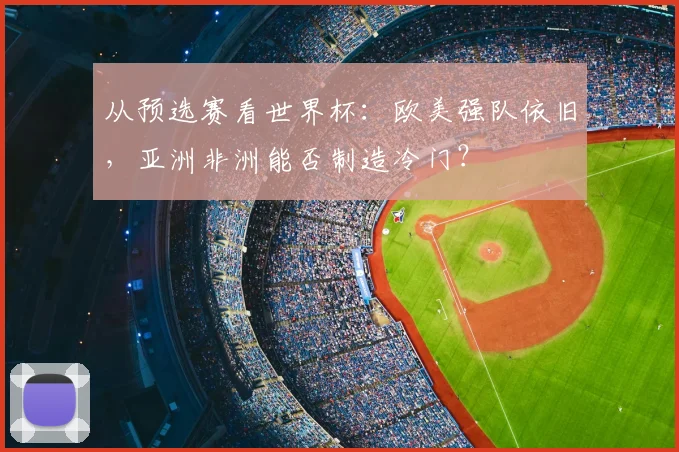 从预选赛看世界杯：欧美强队依旧，亚洲非洲能否制造冷门？