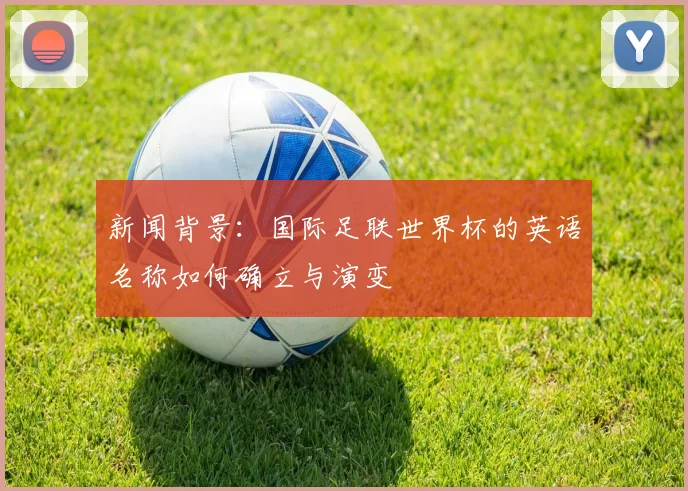 新闻背景：国际足联世界杯的英语名称如何确立与演变