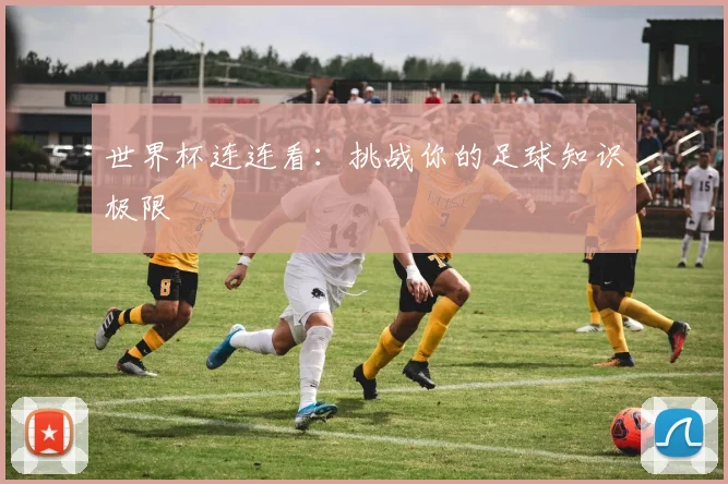 世界杯连连看：挑战你的足球知识极限