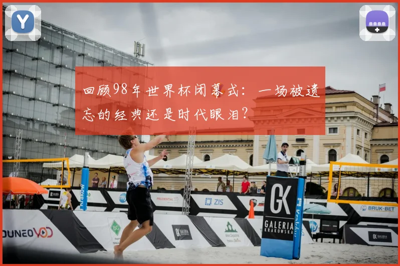 回顾98年世界杯闭幕式：一场被遗忘的经典还是时代眼泪？