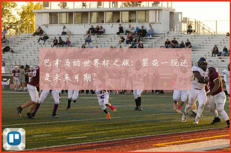 巴拿马的世界杯之旅：昙花一现还是未来可期？
